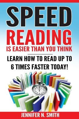 Speed Reading: Speed Reading Is Easier Than You Think: Learn How To Read Up to 6 Times Faster Today! by Smith, Jennifer N.
