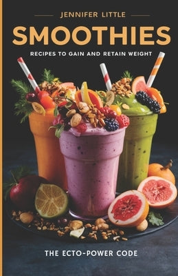 Smoothie Recipes to Gain and Retain Weight: The Ecto-Power Code by Little, Jennifer