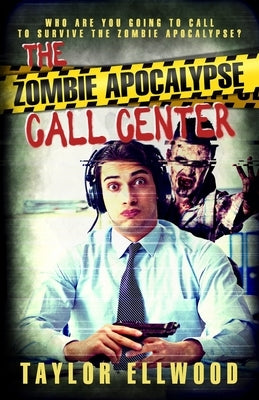 The Zombie Apocalypse Call Center: Who are you going to call to survive the zombie apocalypse? by Ellwood, Taylor