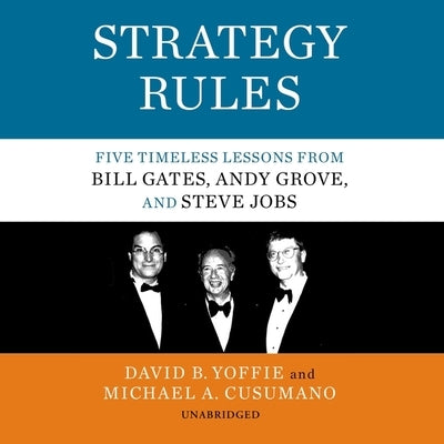 Strategy Rules: Five Timeless Lessons from Bill Gates, Andy Grove, and Steve Jobs by Yoffie, David B.
