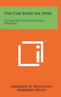 You Can Start All Over: A Guide For The Widow And Divorcee by Roulston, Marjorie H.