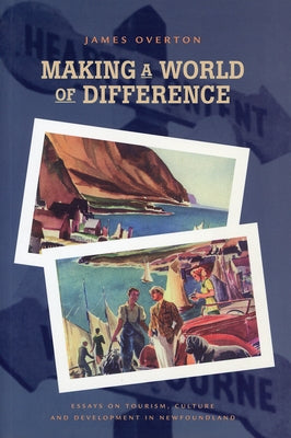 Making a World of Difference: Essays on Tourism, Culture, and Development in Newfoundland by Overton, James