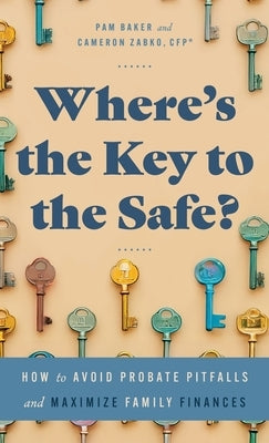 Where's the Key to the Safe?: How to Avoid Probate Pitfalls and Maximize Family Finances by Zabko, Cameron