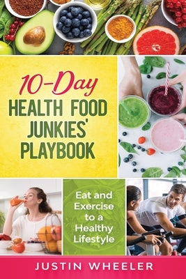 10 - Day Health Food Junkies' Playbook: Eat and Exercise to a Healthy Lifestyle by Wheeler, Justin
