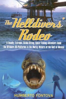 The Helldivers' Rodeo: A Deadly, Extreme, Spearfishing Adventure Amid the Offshore Oil Platforms in the Murky Waters of the Gulf of Mexico by Fontova, Humberto