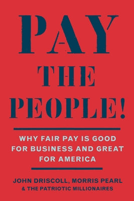 Pay the People!: Why Fair Pay Is Good for Business and Great for America by Driscoll, John