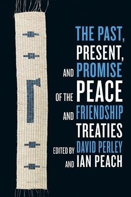 The Past, Present, and Promise of the Peace and Friendship Treaties by Perley, David