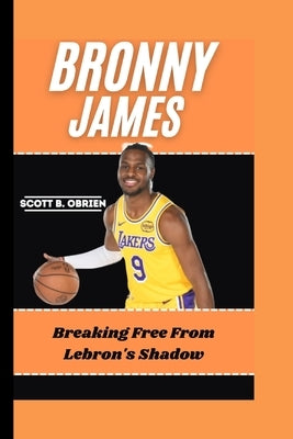 Bronny James: Breaking Free from LeBron's Shadow by B. Obrien, Scott