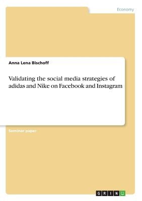 Validating the social media strategies of adidas and Nike on Facebook and Instagram by Bischoff, Anna Lena
