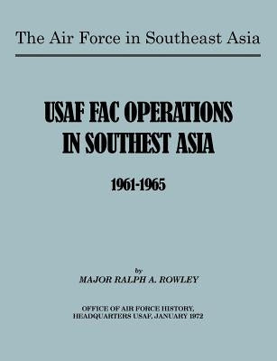 The Air Force in Southeast Asia: US FAC Operations in Southeast Asia 1961-1965 by Rowley, Ralph A.