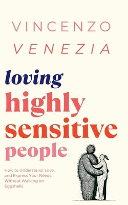 Loving Highly Sensitive People: How to Understand, Love, and Express Your Needs Without Walking on Eggshells by Venezia, Vincenzo