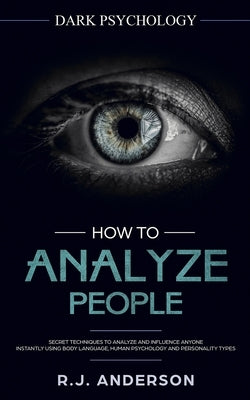 How to Analyze People: Dark Psychology - Secret Techniques to Analyze and Influence Anyone Using Body Language, Human Psychology and Personal by Anderson, R. J.