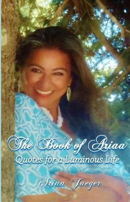 The Book of Ariaa: Quotes for a Luminous Life by Jaeger, Ariaa