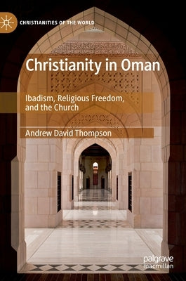 Christianity in Oman: Ibadism, Religious Freedom, and the Church by Thompson, Andrew David