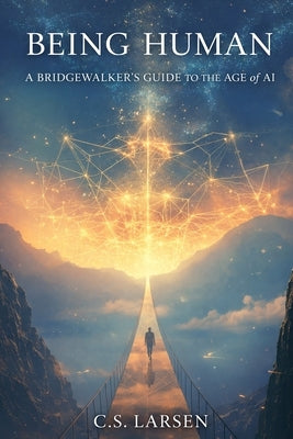 Being Human: A Bridgewalker's Guide to the Age of AI by Larsen, C. S.