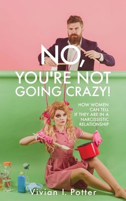 No, You're Not Going Crazy!: How Women Can Tell If They Are In A Narcissistic Relationship by Potter, Vivian I.