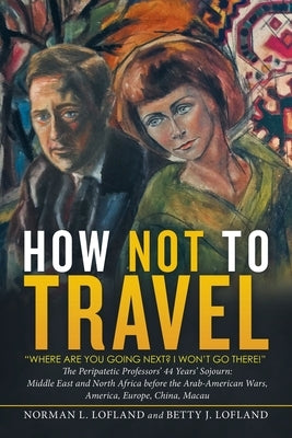 How Not to Travel: "Where Are You Going Next? I Won't Go There!" by Lofland, Norman L.