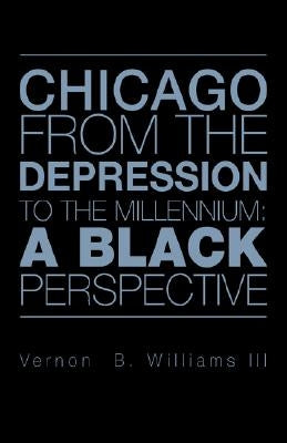 Chicago from the Depression to the Millennium: A Black Perspective by Williams, Vernon B., III