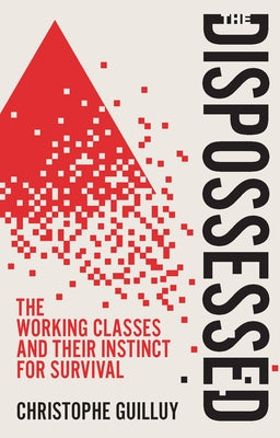The Dispossessed: The Working Classes and Their Instinct for Survival by Guilluy, Christophe