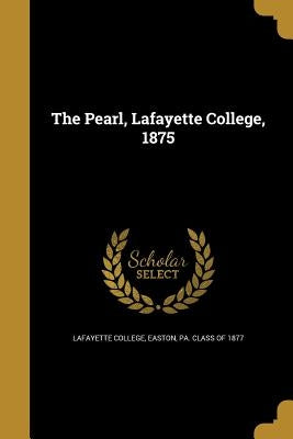 The Pearl, Lafayette College, 1875 by Lafayette College, Easton Pa Class of