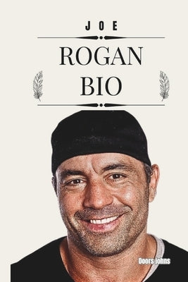 Joe Rogan Bio: Exploring the Mind of a Comedian, Commentator, and Cultural Influencer by Johns, Doors