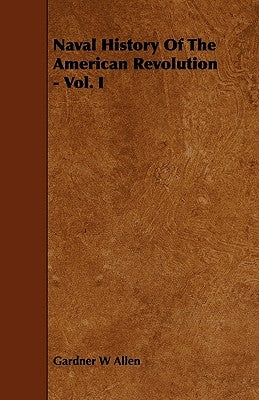 Naval History of the American Revolution - Vol. I by Allen, Gardner W.