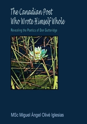 The Canadian Poet Who Wrote Himself Whole: Revealing the Poetics of Don Gutteridge by Iglesias, Miguel Á. O.