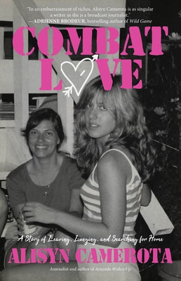 Combat Love: A Story of Leaving, Longing, and Searching for Home by Camerota, Alisyn