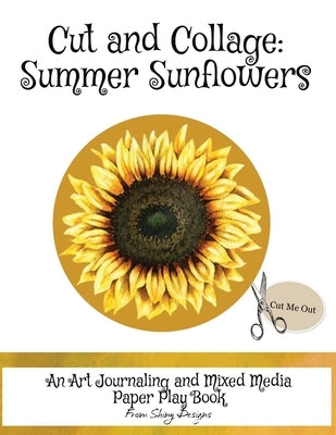 Cut and Collage Summer Sunflowers: An Art Journaling and Mixed Media Paper Play Book by Satterfield, Monette