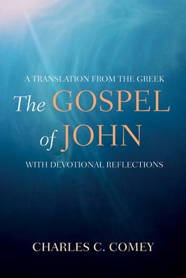 The Gospel of John: A Translation from the Greek, with Devotional Reflections by Comey, Charles C.