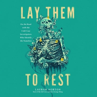 Lay Them to Rest: On the Road with the Cold Case Investigators Who Identify the Nameless by Norton, Laurah