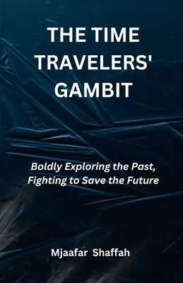 The Time Travelers' Gambit: Boldly Exploring the Past, Fighting to Save the Future by Shaffah, Mjaafar