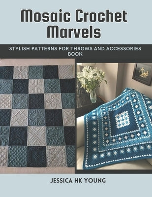 Mosaic Crochet Marvels: Stylish Patterns for Throws and Accessories Book by Young, Jessica Hk