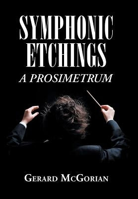 Symphonic Etchings: A Prosimetrum by McGorian, Gerard