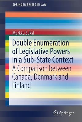 Double Enumeration of Legislative Powers in a Sub-State Context: A Comparison Between Canada, Denmark and Finland by Suksi, Markku