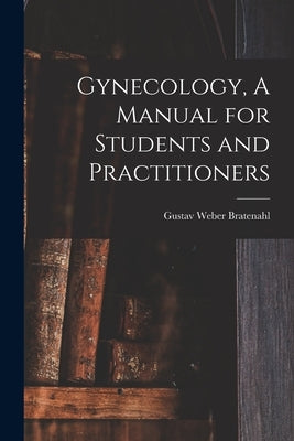 Gynecology, A Manual for Students and Practitioners by Bratenahl, Gustav Weber