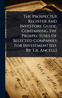 The Prospectus Register And Investors' Guide, Containing The Prospectuses Of Selected Companies For Investment [ed. By T.r. Ancell] by Anonymous