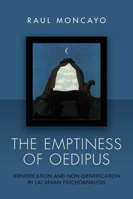 The Emptiness of Oedipus: Identification and Non-Identification in Lacanian Psychoanalysis by Moncayo, Raul
