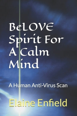 BeLOVE Spirit For A Calm Mind: A Human Anti-Virus Scan by Enfield, Elaine