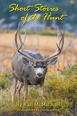 Short Stories of the Hunt: Recollections and Fictions From the Swamps of Georgia to the Mountains of Wyoming by McMichael, Karl Wilson