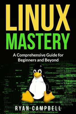 Linux Mastery: A Comprehensive Guide for Beginners and Beyond by Campbell, Ryan