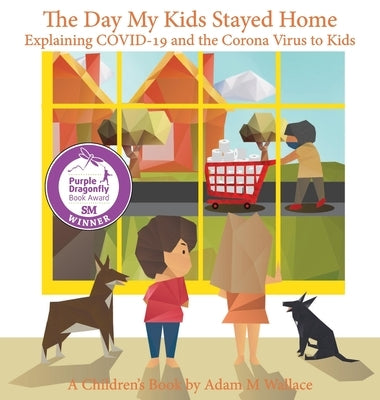 The Day My Kids Stayed Home: Explaining COVID-19 and the Corona Virus to Your Kids by Wallace, Adam M.