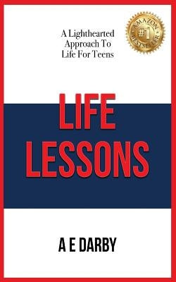 Life Lessons: A Lighthearted Approach To Life For Teens by Darby, A. E.