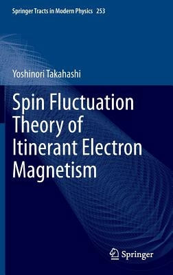 Spin Fluctuation Theory of Itinerant Electron Magnetism by Takahashi, Yoshinori