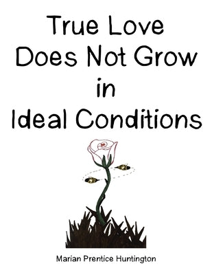 True Love Does Not Grow in Ideal Conditions by Huntington, Marian Prentice