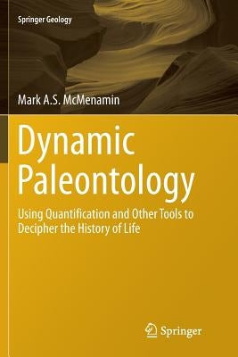 Dynamic Paleontology: Using Quantification and Other Tools to Decipher the History of Life by McMenamin, Mark A. S.