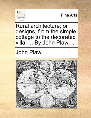 Rural Architecture; Or Designs, from the Simple Cottage to the Decorated Villa; ... by John Plaw, ... by Plaw, John