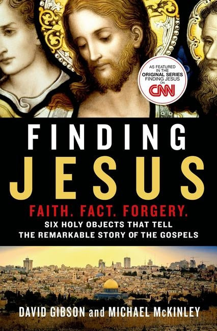 Finding Jesus: Faith. Fact. Forgery.: Six Holy Objects That Tell the Remarkable Story of the Gospels by Gibson, David