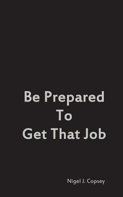 Be Prepared To Get That Job by Copsey, Nigel J.