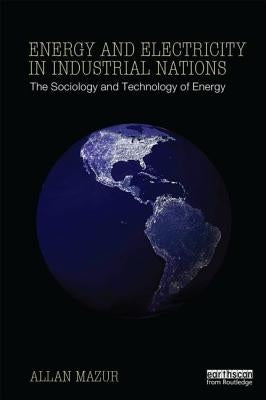 Energy and Electricity in Industrial Nations: The Sociology and Technology of Energy by Mazur, Allan